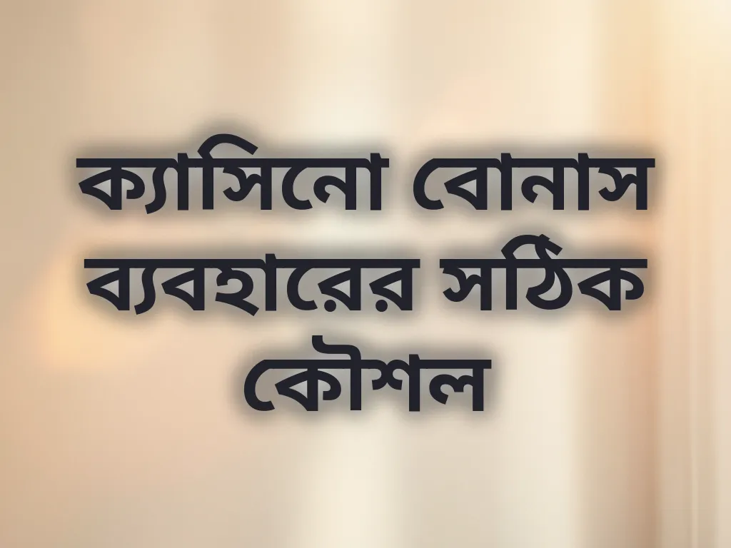 ক্যাসিনো বোনাস ব্যবহারের সঠিক কৌশল