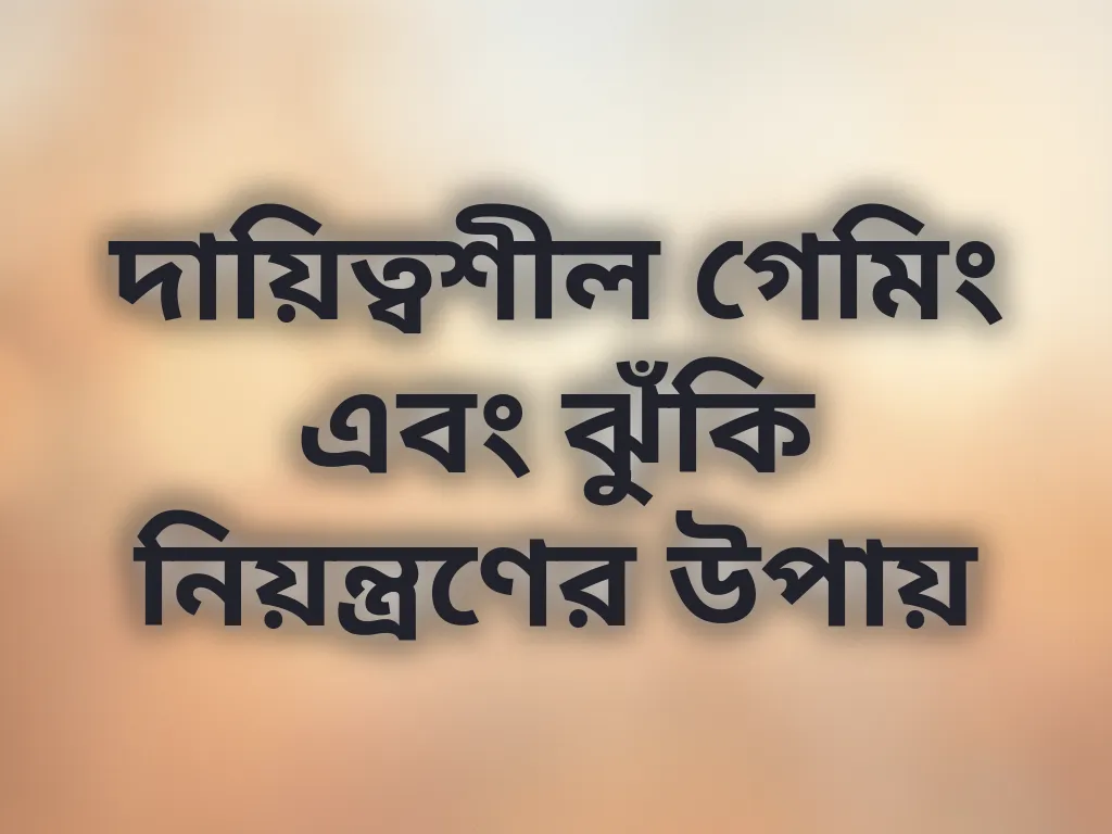 দায়িত্বশীল গেমিং এবং ঝুঁকি নিয়ন্ত্রণের উপায়